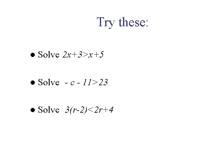 Try these: ● Solve 2 x+3>x+5 ● Solve - c - 11>23 ● Solve