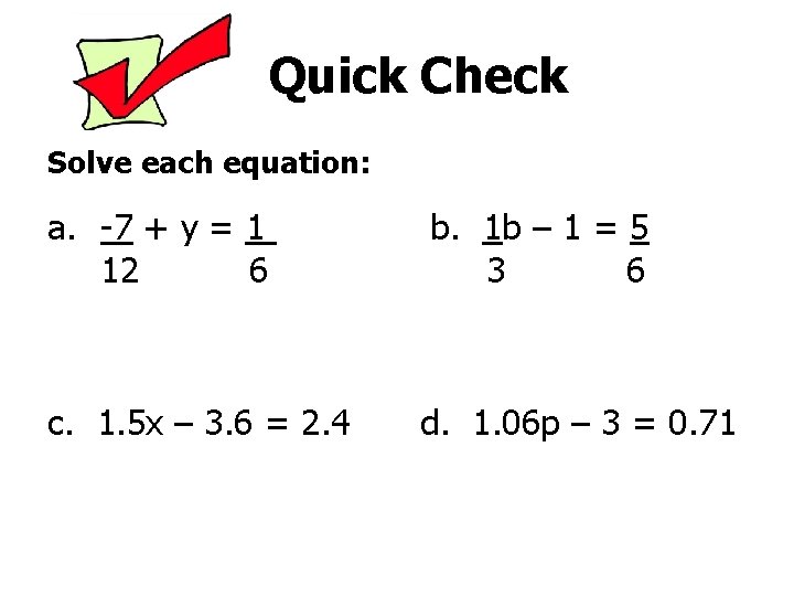 Quick Check Solve each equation: a. -7 + y = 1 12 6 b.