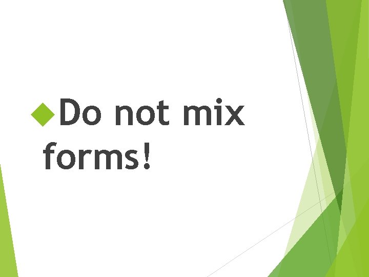  Do not mix forms! 
