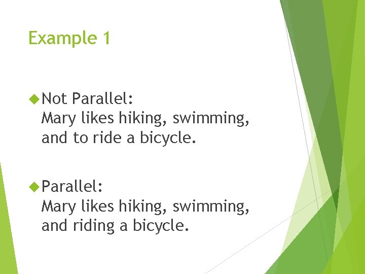 Example 1 Not Parallel: Mary likes hiking, swimming, and to ride a bicycle. Parallel: