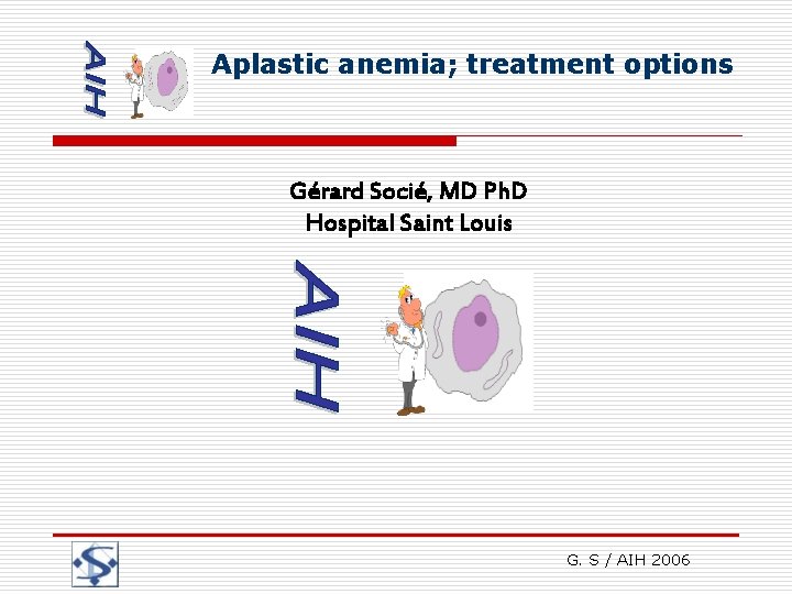 Aplastic anemia; treatment options Gérard Socié, MD Ph. D Hospital Saint Louis G. S
