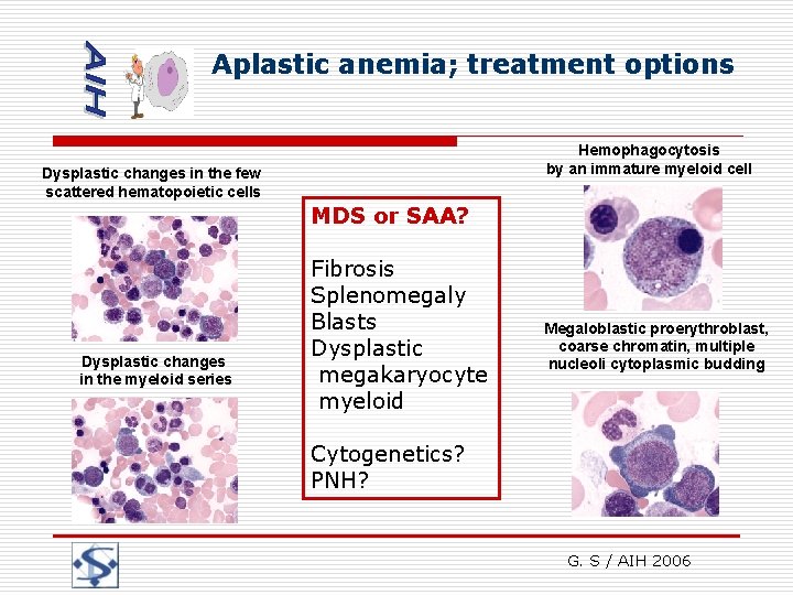 Aplastic anemia; treatment options Hemophagocytosis by an immature myeloid cell Dysplastic changes in the