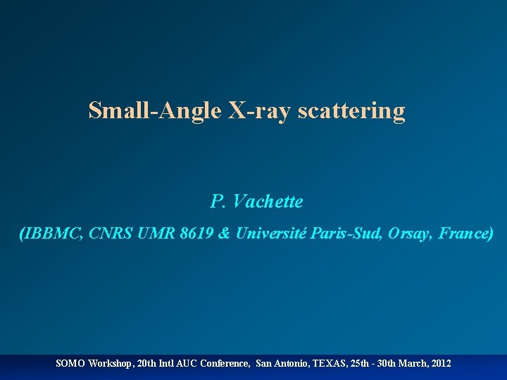 Small-Angle X-ray scattering P. Vachette (IBBMC, CNRS UMR 8619 & Université Paris-Sud, Orsay, France)
