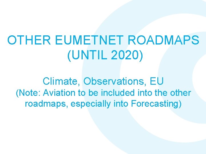 OTHER EUMETNET ROADMAPS (UNTIL 2020) Climate, Observations, EU (Note: Aviation to be included into