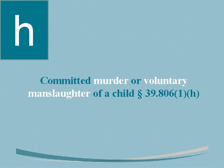 h Committed murder or voluntary manslaughter of a child § 39. 806(1)(h) 