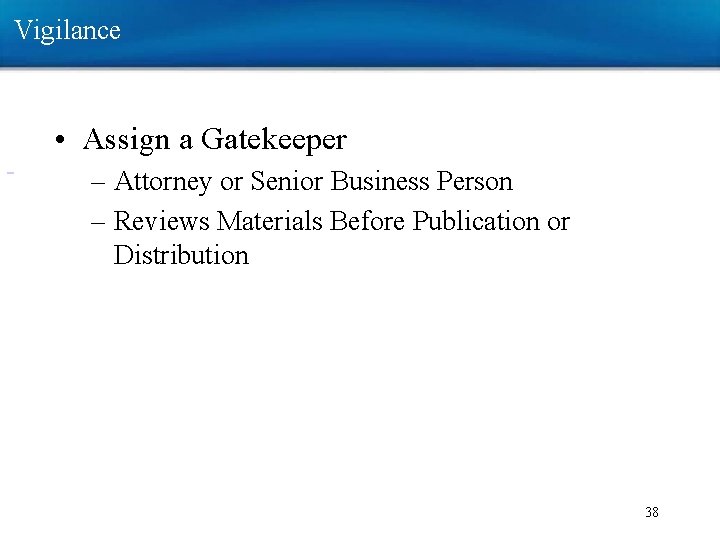 Vigilance • Assign a Gatekeeper – Attorney or Senior Business Person – Reviews Materials Vigilance • Assign a Gatekeeper – Attorney or Senior Business Person – Reviews Materials