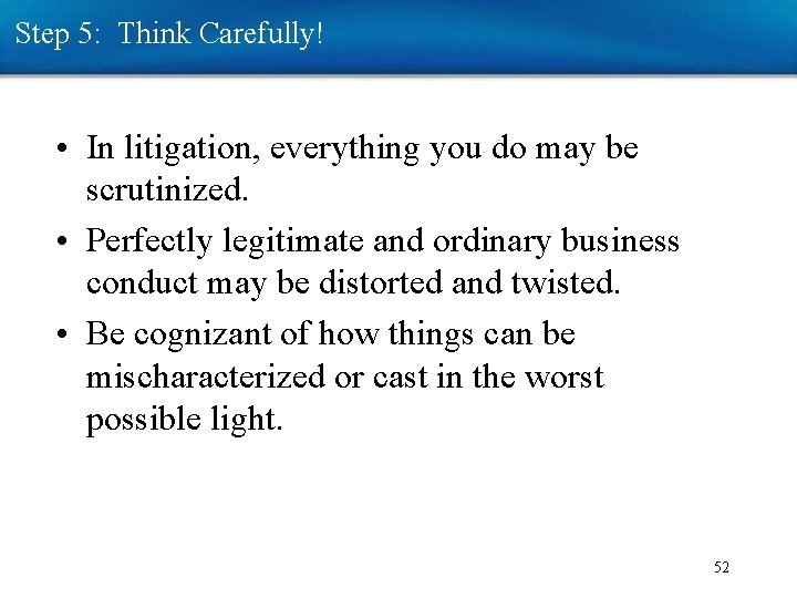 Step 5: Think Carefully! • In litigation, everything you do may be scrutinized. • Step 5: Think Carefully! • In litigation, everything you do may be scrutinized. •