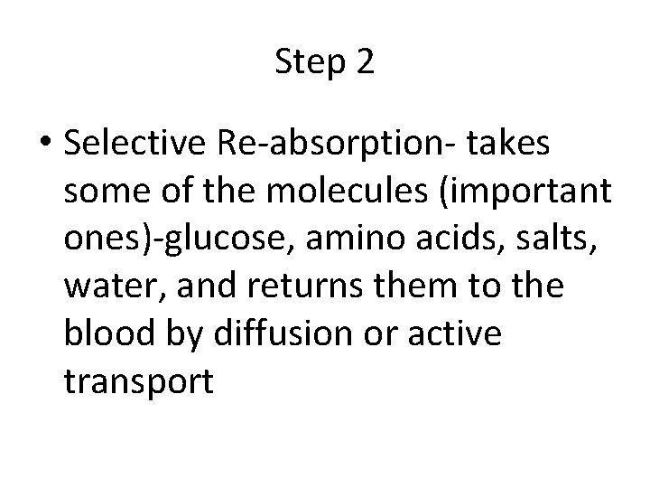 Step 2 • Selective Re-absorption- takes some of the molecules (important ones)-glucose, amino acids,