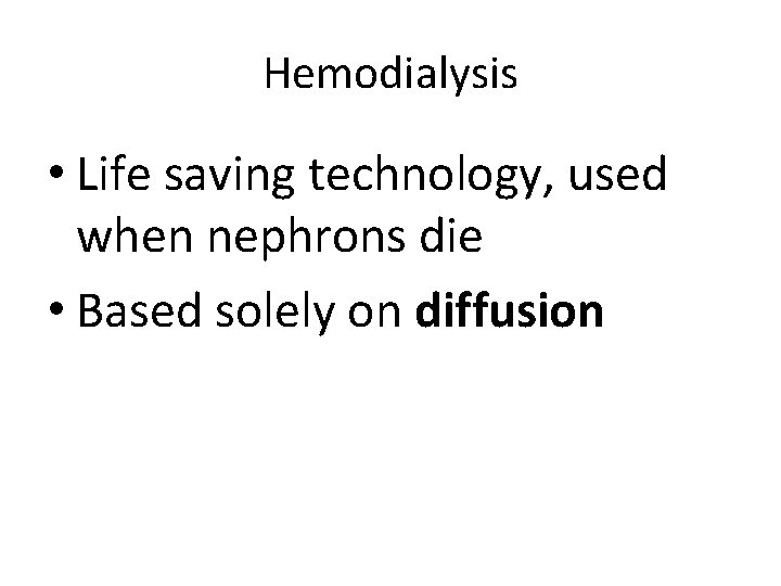 Hemodialysis • Life saving technology, used when nephrons die • Based solely on diffusion