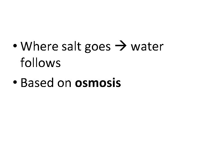  • Where salt goes water follows • Based on osmosis 