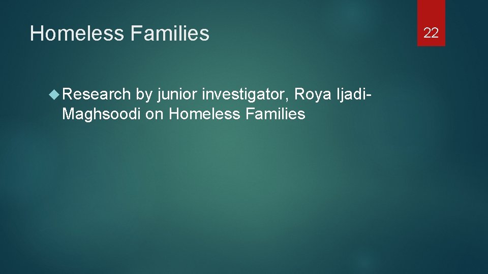 Homeless Families Research by junior investigator, Roya Ijadi. Maghsoodi on Homeless Families 22 