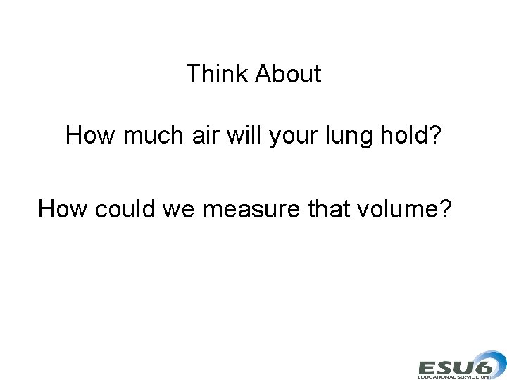 Think About How much air will your lung hold? How could we measure that