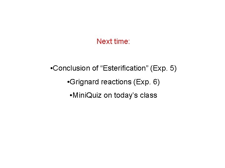 Next time: • Conclusion of “Esterification” (Exp. 5) • Grignard reactions (Exp. 6) •