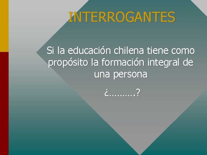 INTERROGANTES Si la educación chilena tiene como propósito la formación integral de una persona