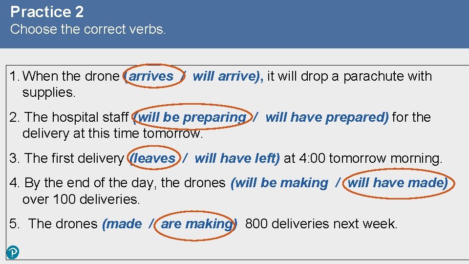 Practice 2 Choose the correct verbs. 1. When the drone (arrives / will arrive),