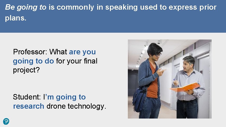 Be going to is commonly in speaking used to express prior plans. Professor: What