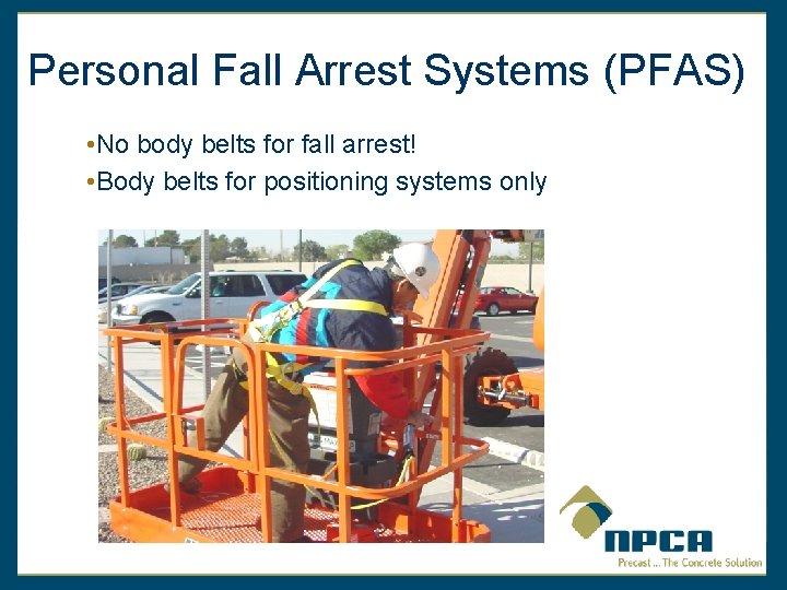 Personal Fall Arrest Systems (PFAS) • No body belts for fall arrest! • Body
