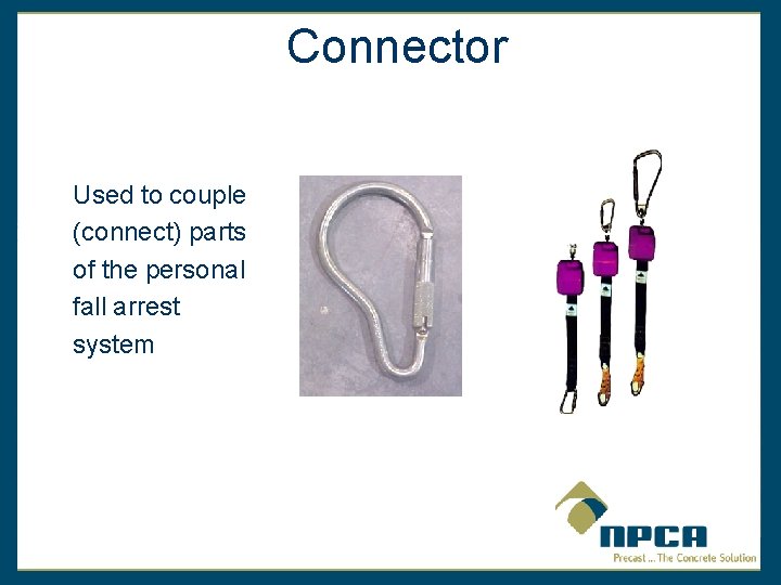 Connector Used to couple (connect) parts of the personal fall arrest system 