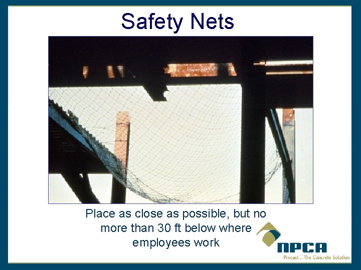 Safety Nets Place as close as possible, but no more than 30 ft below