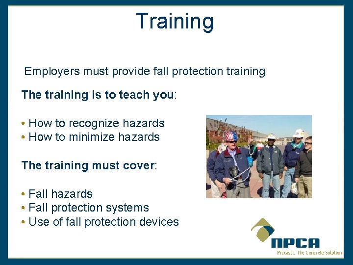 Training Employers must provide fall protection training The training is to teach you: •