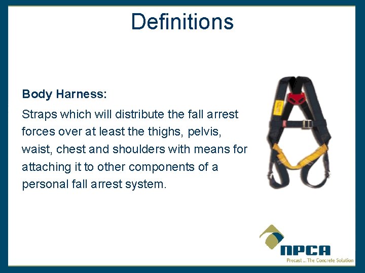 Definitions Body Harness: Straps which will distribute the fall arrest forces over at least