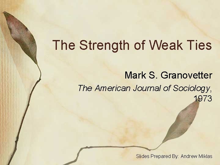 The Strength of Weak Ties Mark S. Granovetter The American Journal of Sociology, 1973