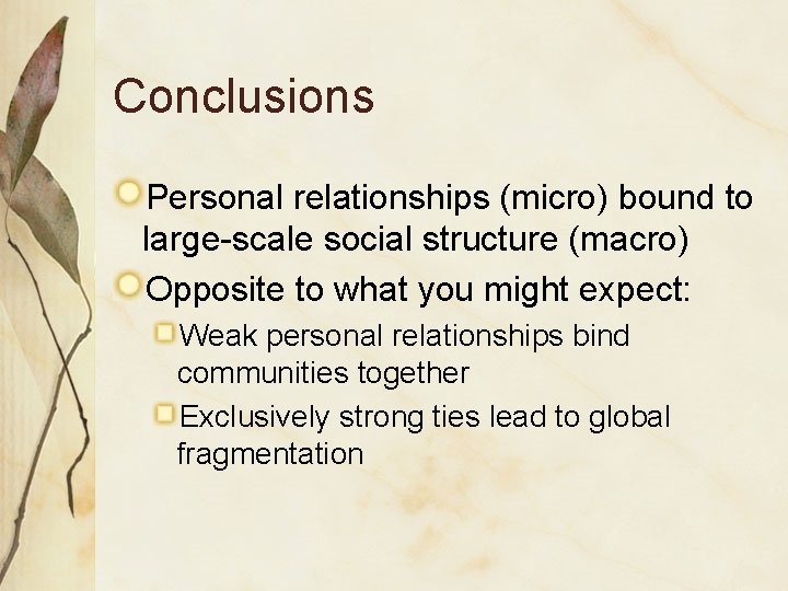Conclusions Personal relationships (micro) bound to large-scale social structure (macro) Opposite to what you