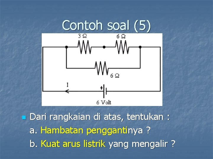 Contoh soal (5) n Dari rangkaian di atas, tentukan : a. Hambatan penggantinya ?