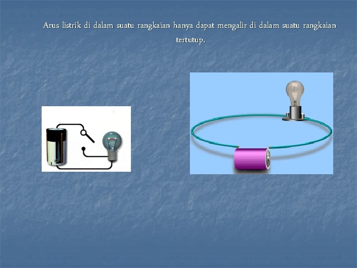 Arus listrik di dalam suatu rangkaian hanya dapat mengalir di dalam suatu rangkaian tertutup.