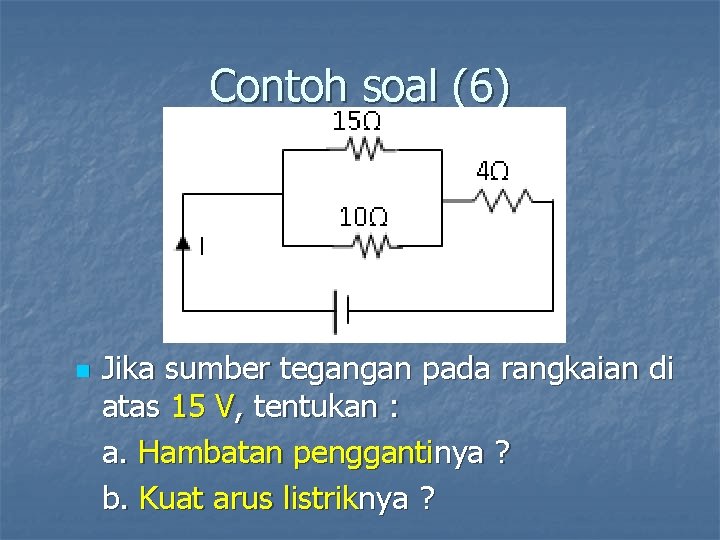 Contoh soal (6) n Jika sumber tegangan pada rangkaian di atas 15 V, tentukan