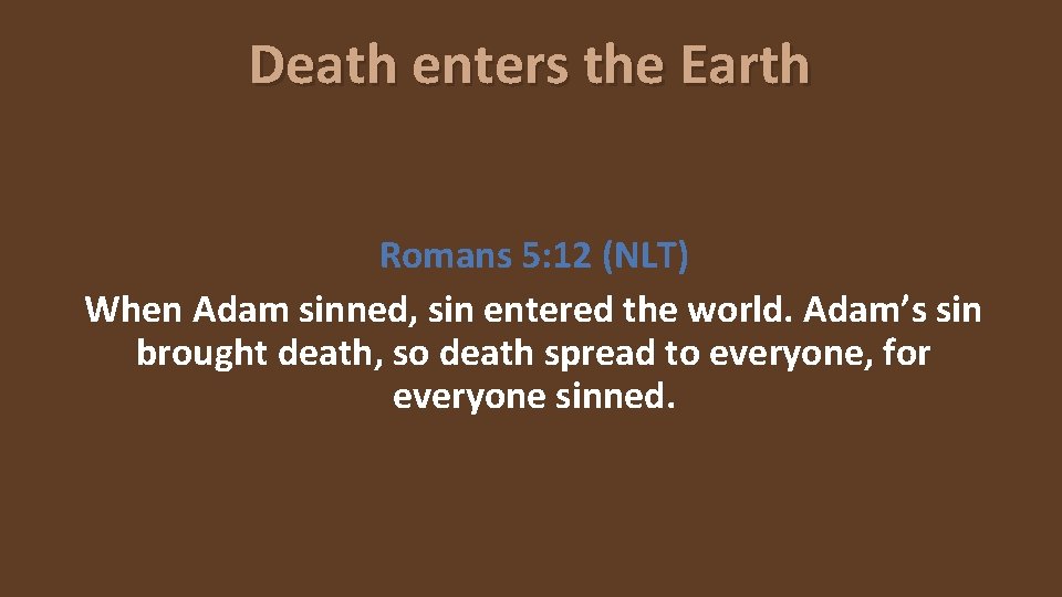 Death enters the Earth Romans 5: 12 (NLT) When Adam sinned, sin entered the