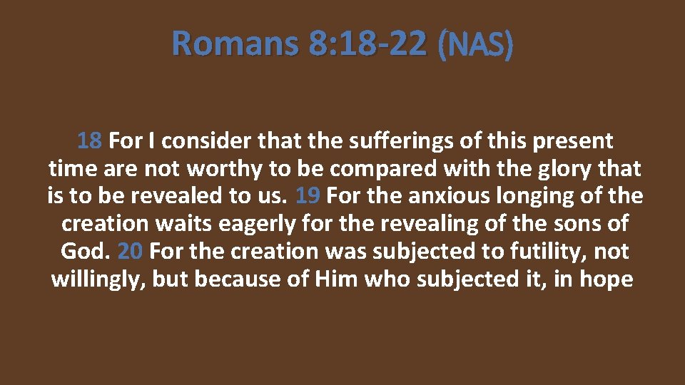 Romans 8: 18 -22 (NAS) 18 For I consider that the sufferings of this