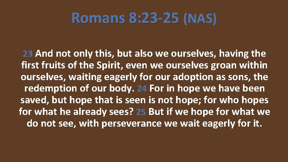 Romans 8: 23 -25 (NAS) 23 And not only this, but also we ourselves,