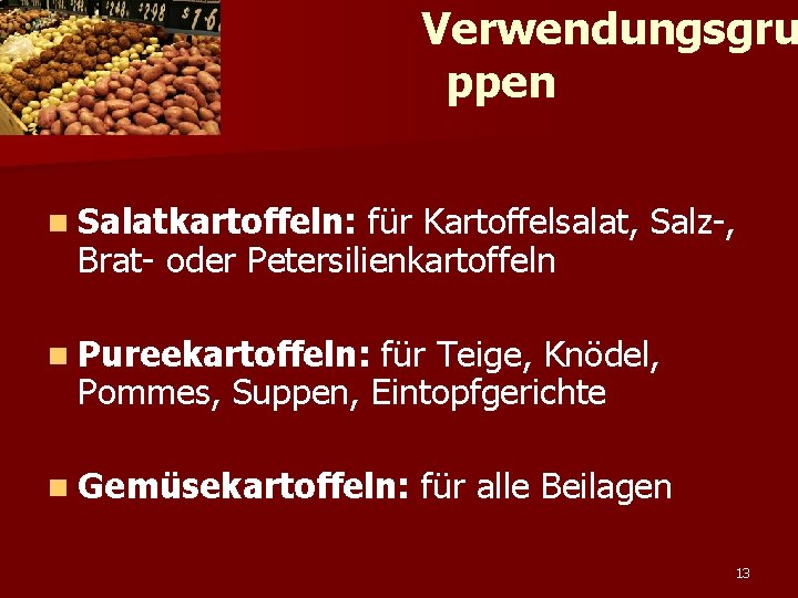 Verwendungsgru ppen n Salatkartoffeln: für Kartoffelsalat, Salz-, Brat- oder Petersilienkartoffeln n Pureekartoffeln: für Teige,