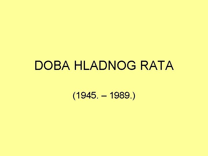 DOBA HLADNOG RATA (1945. – 1989. ) 