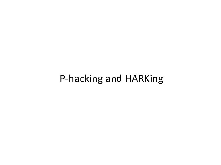 P-hacking and HARKing 