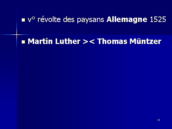 n v° révolte des paysans Allemagne 1525 n Martin Luther >< Thomas Müntzer 39