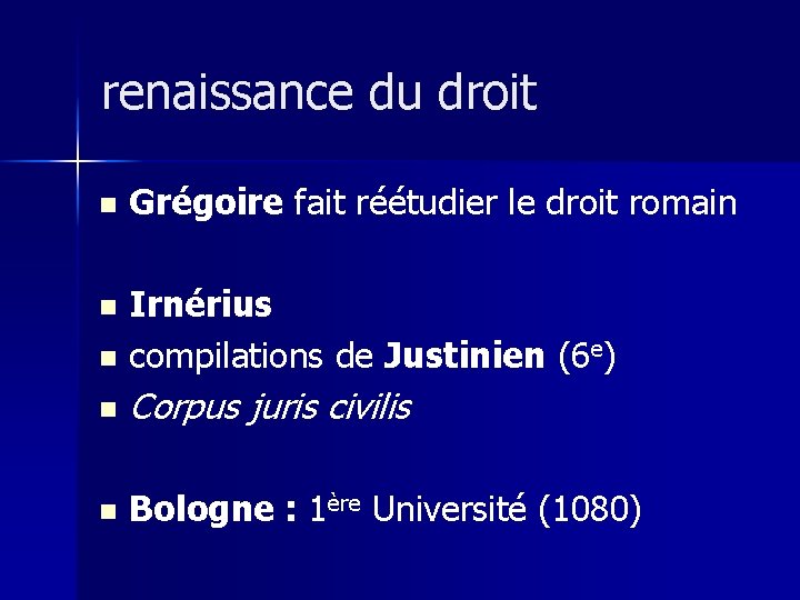 renaissance du droit n Grégoire fait réétudier le droit romain Irnérius n compilations de