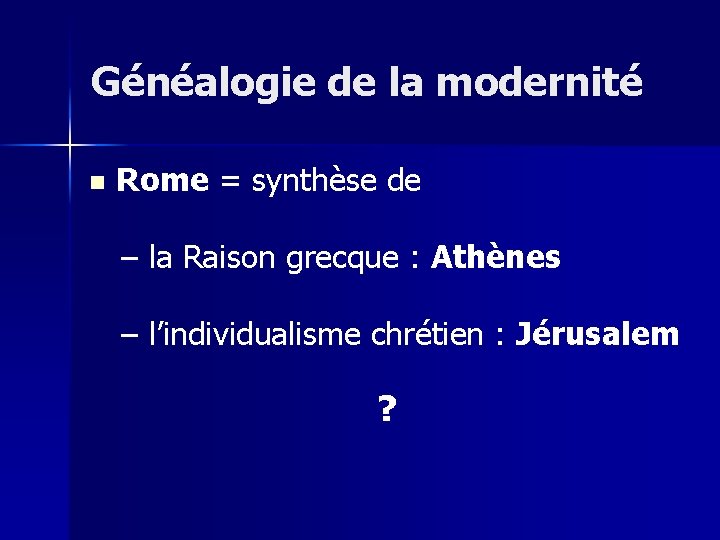 Généalogie de la modernité n Rome = synthèse de – la Raison grecque :