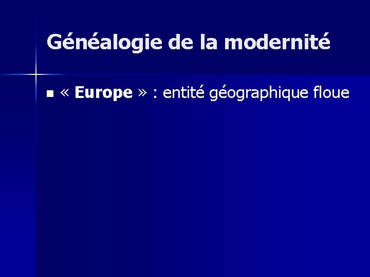 Généalogie de la modernité n « Europe » : entité géographique floue 