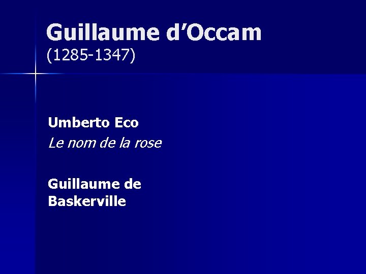 Guillaume d’Occam (1285 -1347) Umberto Eco Le nom de la rose Guillaume de Baskerville