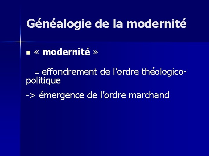 Généalogie de la modernité n « modernité » = effondrement politique de l’ordre théologico-