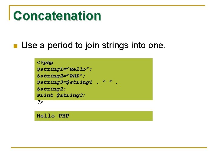 Concatenation n Use a period to join strings into one. <? php $string 1=“Hello”;