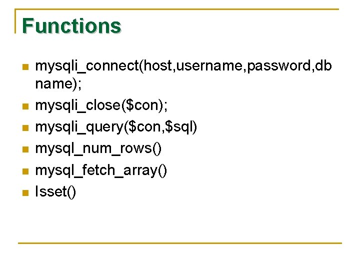 Functions n n n mysqli_connect(host, username, password, db name); mysqli_close($con); mysqli_query($con, $sql) mysql_num_rows() mysql_fetch_array()