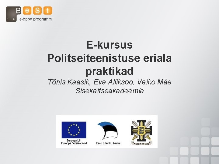 E-kursus Politseiteenistuse eriala praktikad Tõnis Kaasik, Eva Alliksoo, Vaiko Mäe Sisekaitseakadeemia 
