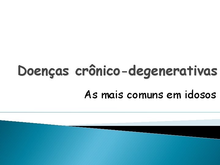 Doenças crônico-degenerativas As mais comuns em idosos 