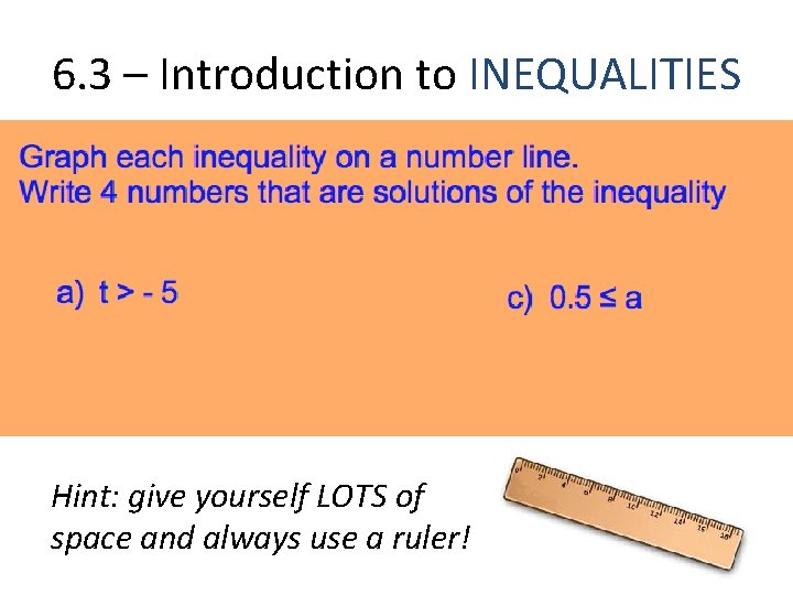 6. 3 – Introduction to INEQUALITIES Hint: give yourself LOTS of space and always 6. 3 – Introduction to INEQUALITIES Hint: give yourself LOTS of space and always