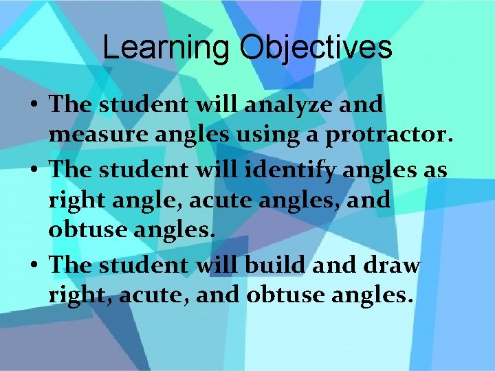 Learning Objectives • The student will analyze and measure angles using a protractor. •