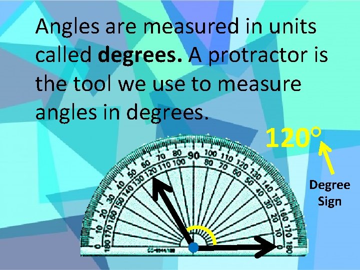 Angles are measured in units called degrees. A protractor is the tool we use