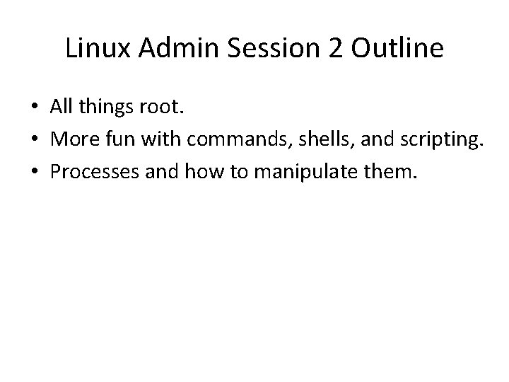 Linux Admin Session 2 Outline • All things root. • More fun with commands,